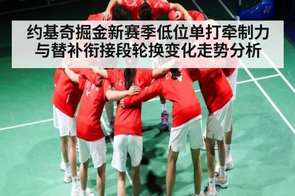 约基奇掘金新赛季低位单打牵制力与替补衔接段轮换变化走势分析